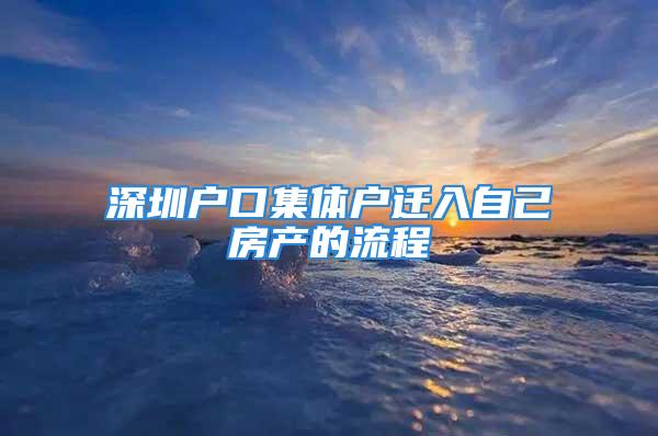 深圳戶口集體戶遷入自己房產(chǎn)的流程