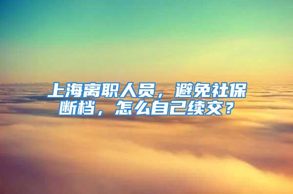 上海離職人員，避免社保斷檔，怎么自己續(xù)交？