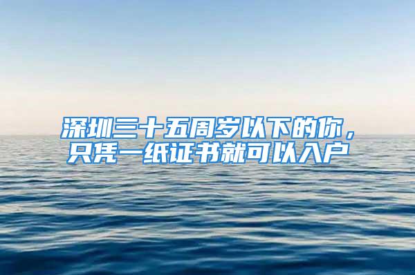 深圳三十五周歲以下的你，只憑一紙證書就可以入戶