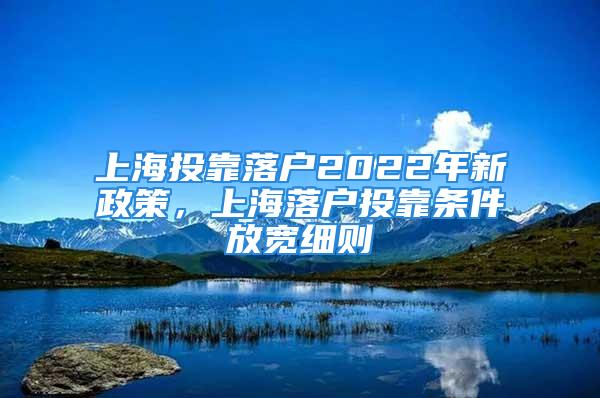 上海投靠落戶2022年新政策，上海落戶投靠條件放寬細(xì)則