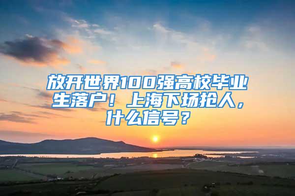 放開世界100強(qiáng)高校畢業(yè)生落戶！上海下場搶人，什么信號？