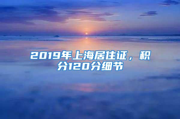 2019年上海居住證，積分120分細(xì)節(jié)