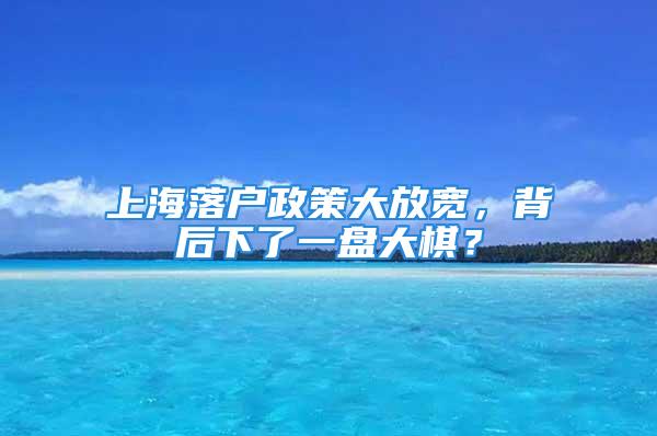 上海落戶(hù)政策大放寬，背后下了一盤(pán)大棋？