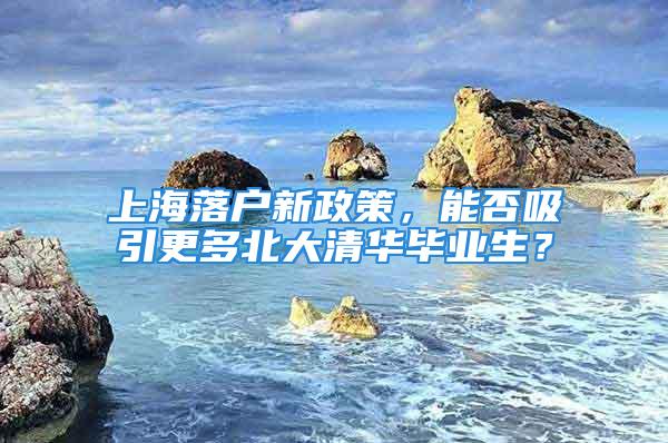 上海落戶新政策，能否吸引更多北大清華畢業(yè)生？