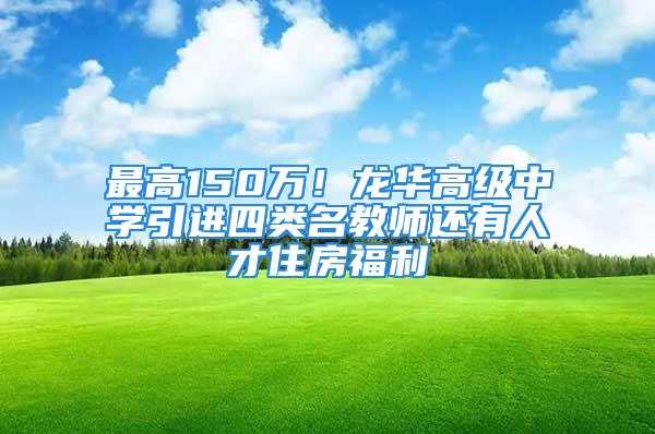 最高150萬！龍華高級(jí)中學(xué)引進(jìn)四類名教師還有人才住房福利