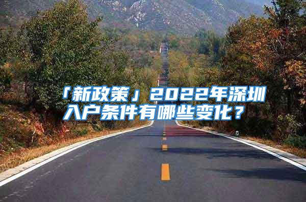 「新政策」2022年深圳入戶條件有哪些變化？