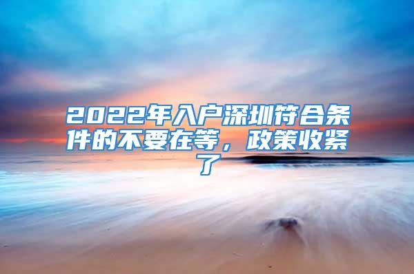 2022年入戶深圳符合條件的不要在等，政策收緊了