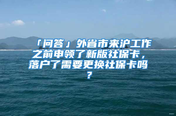 「問答」外省市來滬工作之前申領(lǐng)了新版社?？?，落戶了需要更換社?？▎?？