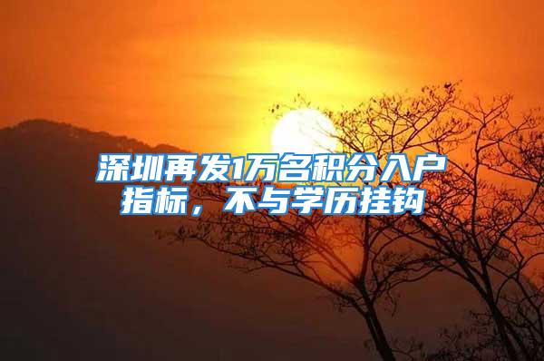 深圳再發(fā)1萬名積分入戶指標，不與學歷掛鉤