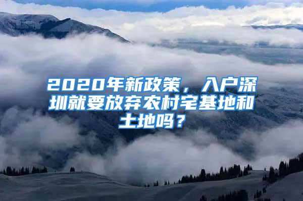 2020年新政策，入戶深圳就要放棄農(nóng)村宅基地和土地嗎？