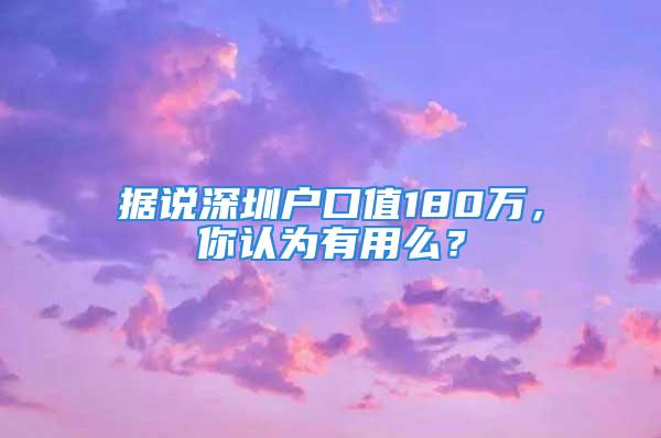 據(jù)說深圳戶口值180萬，你認為有用么？