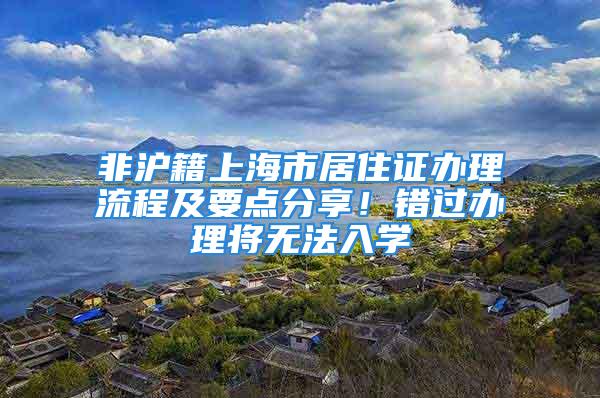 非滬籍上海市居住證辦理流程及要點分享！錯過辦理將無法入學