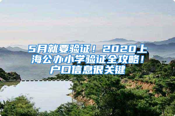 5月就要驗證！2020上海公辦小學驗證全攻略！戶口信息很關鍵