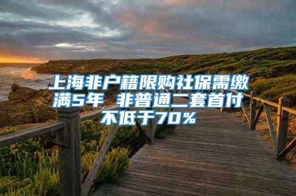 上海非戶籍限購社保需繳滿5年 非普通二套首付不低于70%