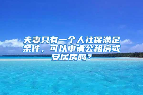 夫妻只有一個(gè)人社保滿足條件，可以申請公租房或安居房嗎？