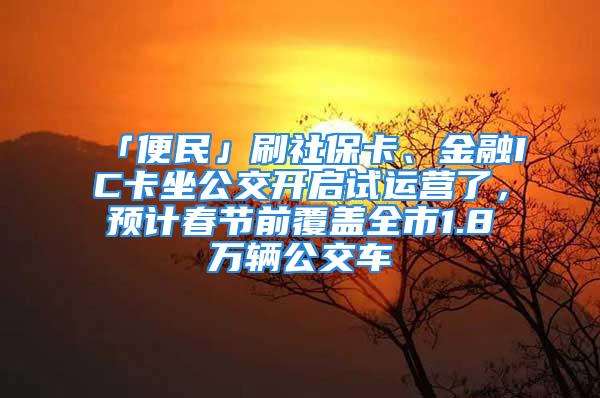 「便民」刷社?？ā⒔鹑贗C卡坐公交開啟試運(yùn)營了，預(yù)計(jì)春節(jié)前覆蓋全市1.8萬輛公交車