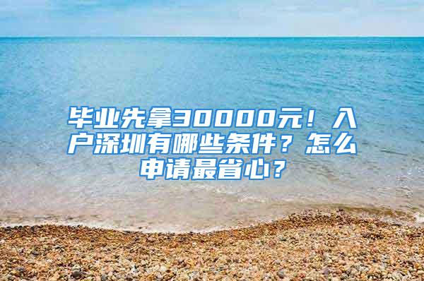 畢業(yè)先拿30000元！入戶深圳有哪些條件？怎么申請最省心？