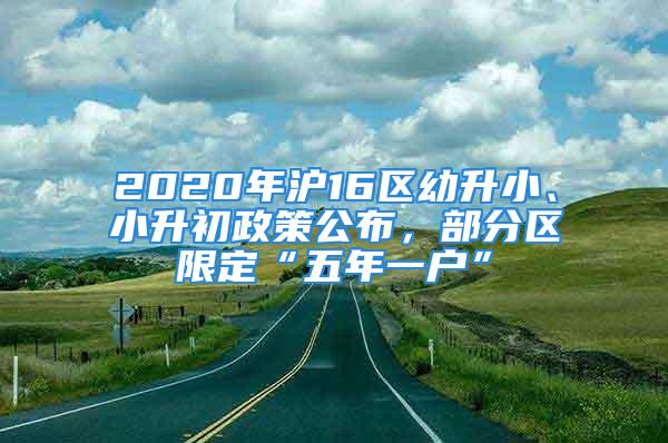 2020年滬16區(qū)幼升小、小升初政策公布，部分區(qū)限定“五年一戶”