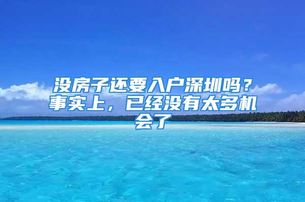 沒房子還要入戶深圳嗎？事實上，已經(jīng)沒有太多機會了