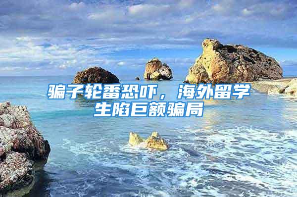 騙子輪番恐嚇，海外留學生陷巨額騙局