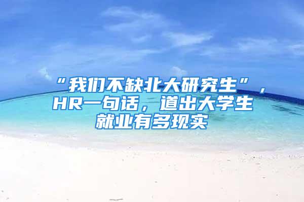 “我們不缺北大研究生”，HR一句話，道出大學(xué)生就業(yè)有多現(xiàn)實(shí)