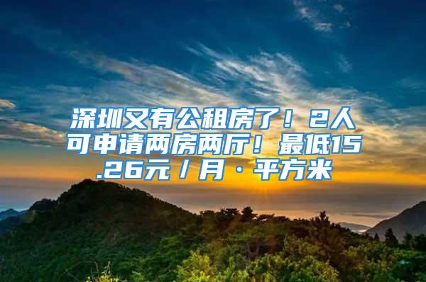 深圳又有公租房了！2人可申請兩房兩廳！最低15.26元／月·平方米