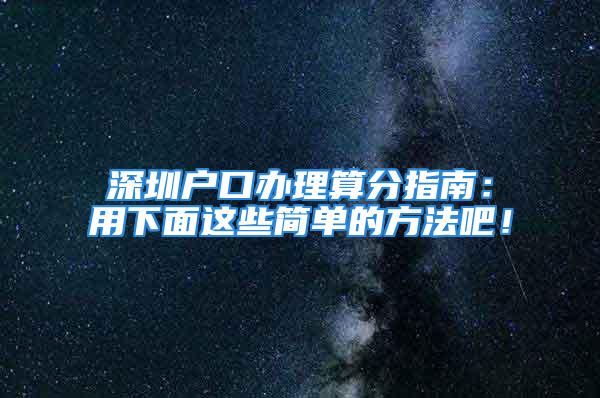 深圳戶口辦理算分指南：用下面這些簡單的方法吧！