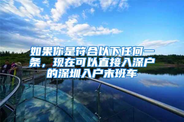 如果你是符合以下任何一條，現(xiàn)在可以直接入深戶的深圳入戶末班車