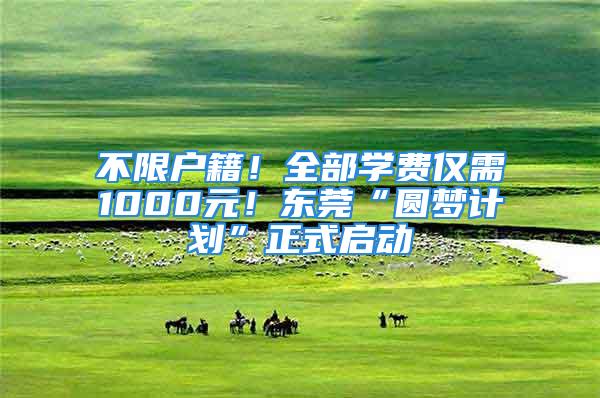 不限戶籍！全部學(xué)費(fèi)僅需1000元！東莞“圓夢(mèng)計(jì)劃”正式啟動(dòng)