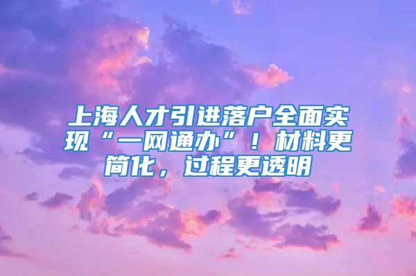 上海人才引進(jìn)落戶全面實(shí)現(xiàn)“一網(wǎng)通辦”！材料更簡(jiǎn)化，過(guò)程更透明