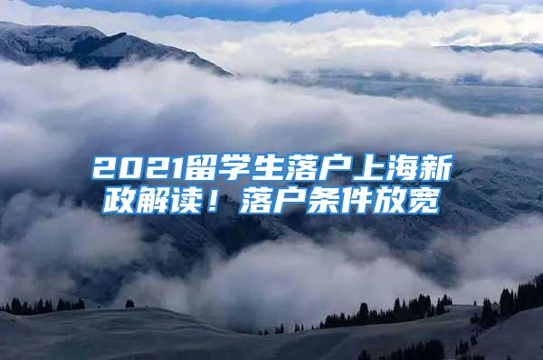 2021留學(xué)生落戶上海新政解讀！落戶條件放寬