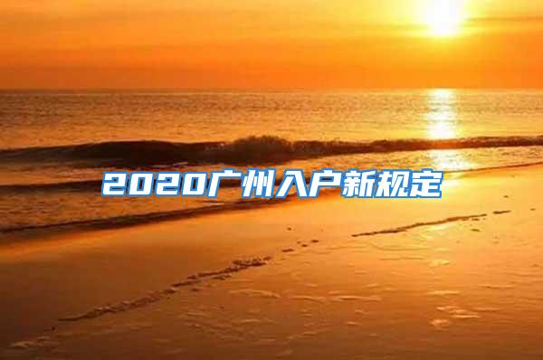 2020廣州入戶新規(guī)定