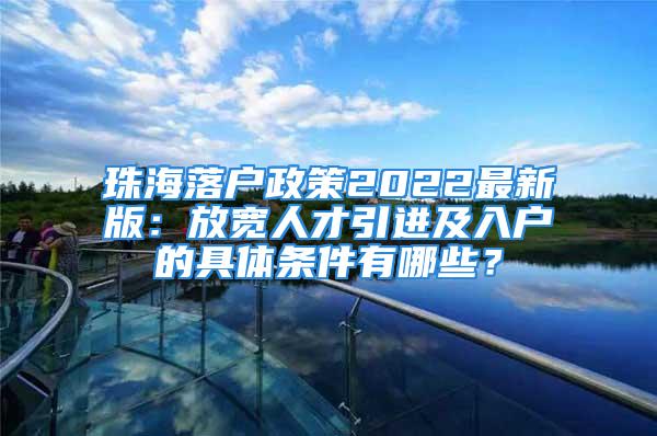 珠海落戶(hù)政策2022最新版：放寬人才引進(jìn)及入戶(hù)的具體條件有哪些？