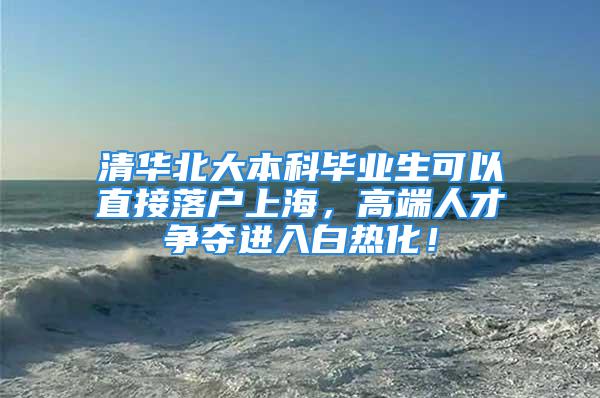 清華北大本科畢業(yè)生可以直接落戶上海，高端人才爭奪進入白熱化！