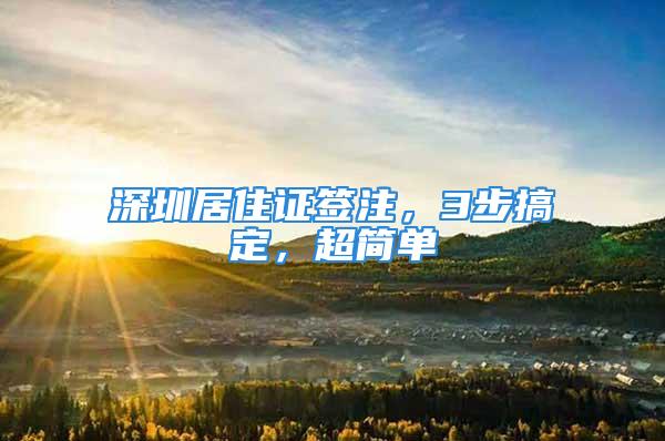 深圳居住證簽注，3步搞定，超簡(jiǎn)單