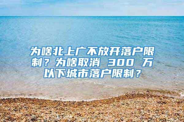 為啥北上廣不放開落戶限制？為啥取消 300 萬以下城市落戶限制？