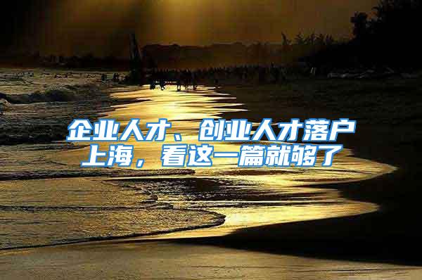 企業(yè)人才、創(chuàng)業(yè)人才落戶上海，看這一篇就夠了