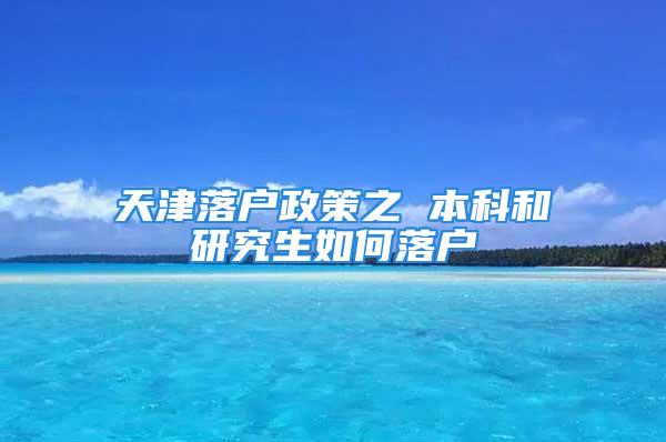 天津落戶政策之 本科和研究生如何落戶