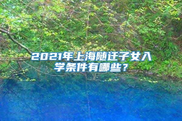 2021年上海隨遷子女入學條件有哪些？