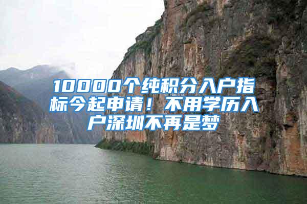 10000個純積分入戶指標(biāo)今起申請！不用學(xué)歷入戶深圳不再是夢