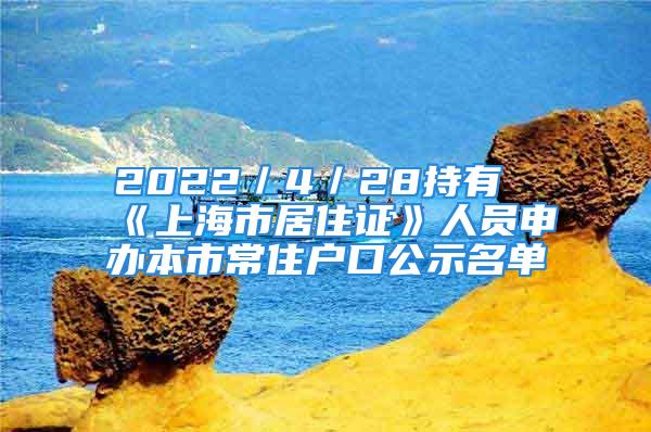 2022／4／28持有《上海市居住證》人員申辦本市常住戶口公示名單