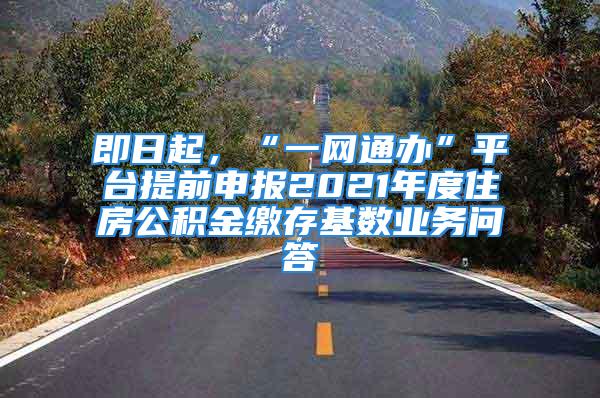 即日起，“一網(wǎng)通辦”平臺提前申報2021年度住房公積金繳存基數(shù)業(yè)務(wù)問答