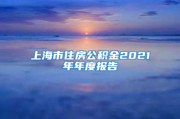 上海市住房公積金2021年年度報告