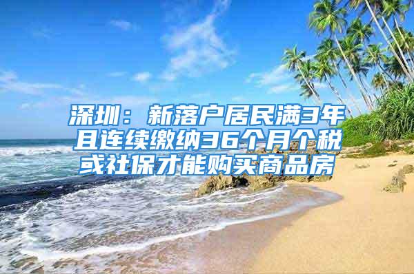 深圳：新落戶居民滿3年且連續(xù)繳納36個月個稅或社保才能購買商品房