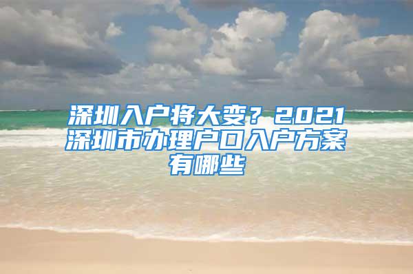 深圳入戶將大變？2021深圳市辦理戶口入戶方案有哪些