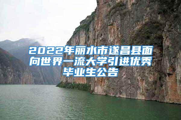 2022年麗水市遂昌縣面向世界一流大學引進優(yōu)秀畢業(yè)生公告