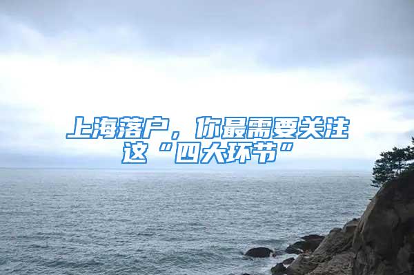 上海落戶，你最需要關(guān)注這“四大環(huán)節(jié)”