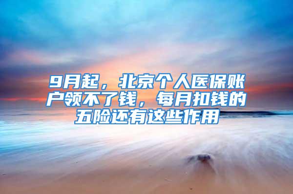 9月起，北京個(gè)人醫(yī)保賬戶領(lǐng)不了錢，每月扣錢的五險(xiǎn)還有這些作用