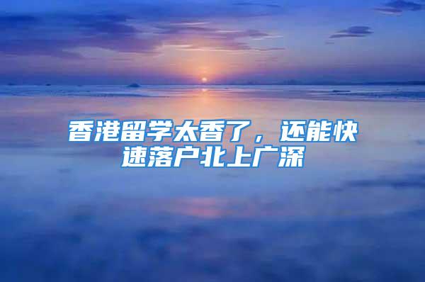 香港留學(xué)太香了，還能快速落戶北上廣深