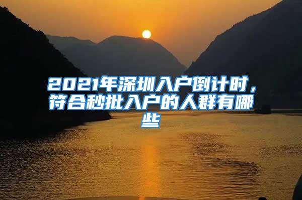 2021年深圳入戶倒計時，符合秒批入戶的人群有哪些